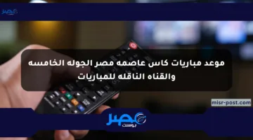 موعد مباريات كأس عاصمة مصر الجولة الخامسة والقناة الناقلة للمباريات